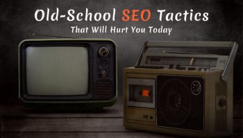5 Old-School SEO Tactics That Will Hurt You Today