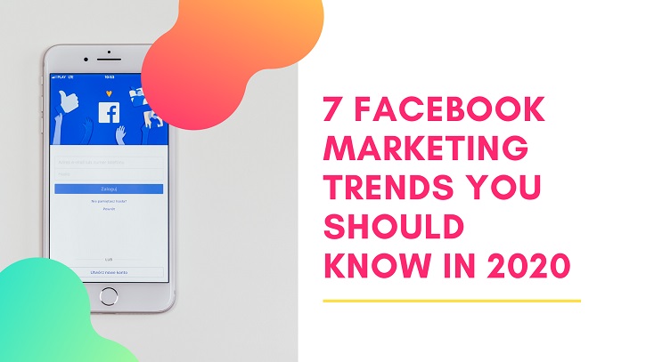 7 Facebook Marketing Trends You Should Know in 2020