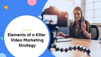 7 Must-Have Elements of a Killer Video Marketing Strategy